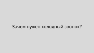 Зачем нужен холодный звонок?