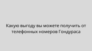 Какую выгоду вы можете получить от телефонных номеров Гондураса